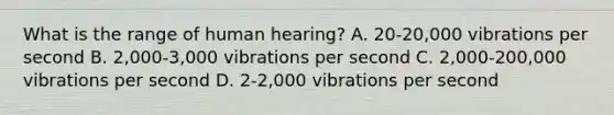 What is the range of human hearing? A. 20-20,000 vibrations per second B. 2,000-3,000 vibrations per second C. 2,000-200,000 vibrations per second D. 2-2,000 vibrations per second