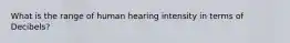 What is the range of human hearing intensity in terms of Decibels?