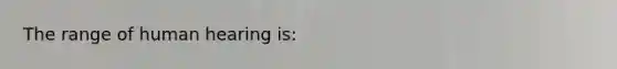 The range of human hearing is: