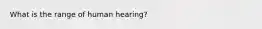 What is the range of human hearing?