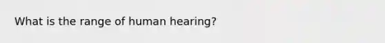 What is the range of human hearing?