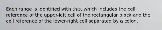 Each range is identified with this, which includes the cell reference of the upper-left cell of the rectangular block and the cell reference of the lower-right cell separated by a colon.