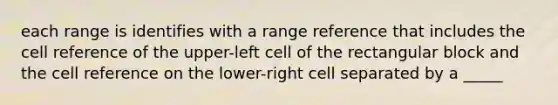 each range is identifies with a range reference that includes the cell reference of the upper-left cell of the rectangular block and the cell reference on the lower-right cell separated by a _____