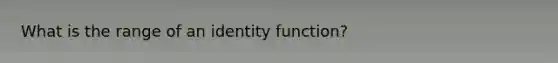 What is the range of an identity function?