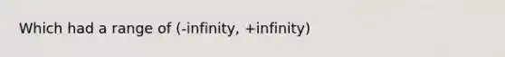 Which had a range of (-infinity, +infinity)