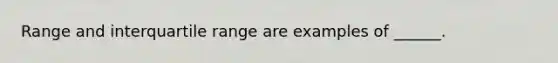 Range and interquartile range are examples of ______.