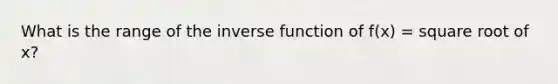 What is the range of the inverse function of f(x) = square root of x?