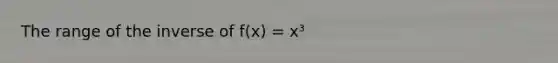 The range of the inverse of f(x) = x³