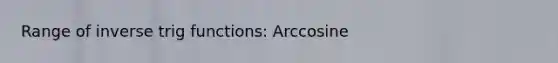 Range of inverse trig functions: Arccosine