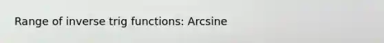 Range of inverse trig functions: Arcsine