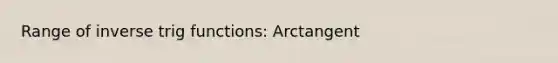 Range of inverse trig functions: Arctangent