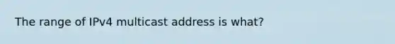 The range of IPv4 multicast address is what?