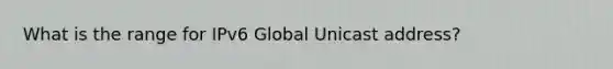 What is the range for IPv6 Global Unicast address?