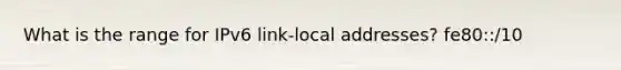 What is the range for IPv6 link-local addresses? fe80::/10