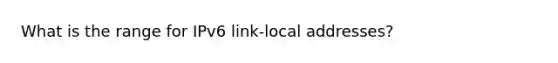 What is the range for IPv6 link-local addresses?