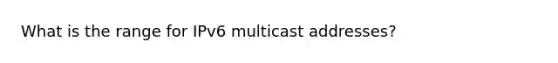 What is the range for IPv6 multicast addresses?