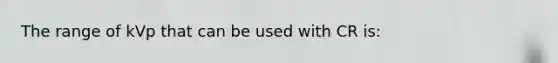 The range of kVp that can be used with CR is:
