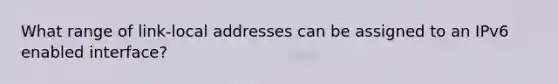 What range of link-local addresses can be assigned to an IPv6 enabled interface?