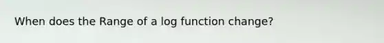 When does the Range of a log function change?