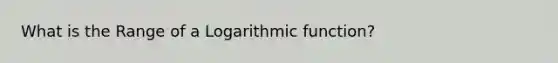 What is the Range of a Logarithmic function?