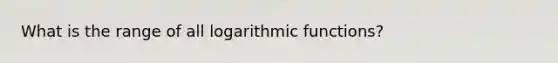 What is the range of all <a href='https://www.questionai.com/knowledge/kWfSazUsfc-logarithmic-functions' class='anchor-knowledge'>logarithmic functions</a>?