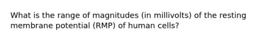 What is the range of magnitudes (in millivolts) of the resting membrane potential (RMP) of human cells?