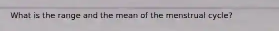 What is the range and the mean of the menstrual cycle?