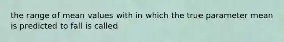 the range of mean values with in which the true parameter mean is predicted to fall is called