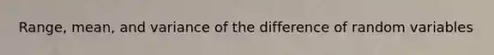 Range, mean, and variance of the difference of random variables