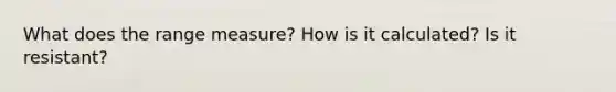 What does the range measure? How is it calculated? Is it resistant?