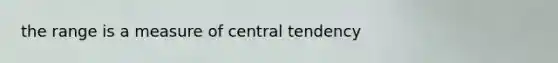 the range is a measure of central tendency