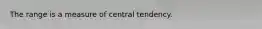 The range is a measure of central tendency.
