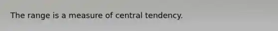 The range is a measure of central tendency.