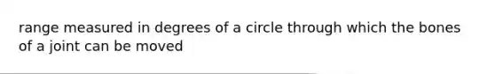 range measured in degrees of a circle through which the bones of a joint can be moved