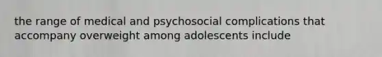 the range of medical and psychosocial complications that accompany overweight among adolescents include