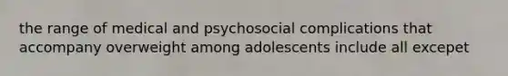 the range of medical and psychosocial complications that accompany overweight among adolescents include all excepet