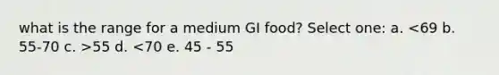 what is the range for a medium GI food? Select one: a. 55 d. <70 e. 45 - 55