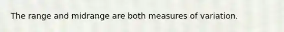 The range and midrange are both measures of variation.