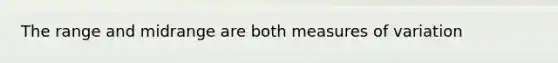 The range and midrange are both measures of variation