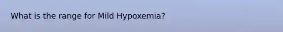 What is the range for Mild Hypoxemia?