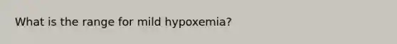 What is the range for mild hypoxemia?