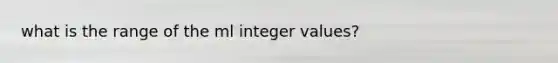 what is the range of the ml integer values?