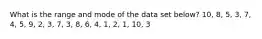 What is the range and mode of the data set below? 10, 8, 5, 3, 7, 4, 5, 9, 2, 3, 7, 3, 8, 6, 4, 1, 2, 1, 10, 3