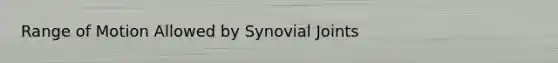 Range of Motion Allowed by Synovial Joints