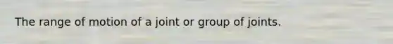 The range of motion of a joint or group of joints.