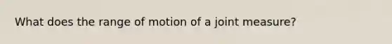 What does the range of motion of a joint measure?