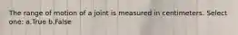 The range of motion of a joint is measured in centimeters. Select one: a.True b.False