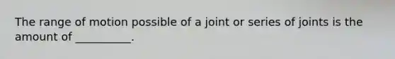 The range of motion possible of a joint or series of joints is the amount of __________.