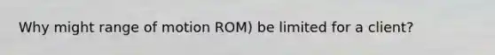 Why might range of motion ROM) be limited for a client?