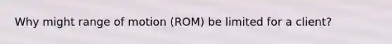Why might range of motion (ROM) be limited for a client?